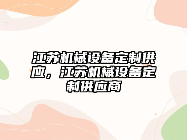 江蘇機械設(shè)備定制供應(yīng)，江蘇機械設(shè)備定制供應(yīng)商