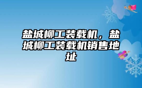 鹽城柳工裝載機(jī)，鹽城柳工裝載機(jī)銷售地址