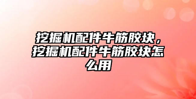 挖掘機配件牛筋膠塊，挖掘機配件牛筋膠塊怎么用