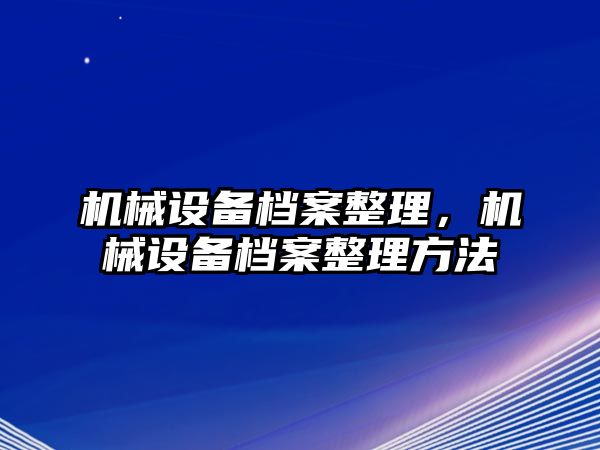 機械設備檔案整理，機械設備檔案整理方法