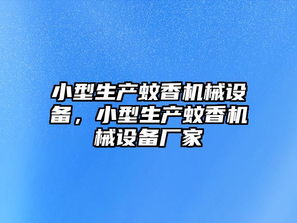 小型生產(chǎn)蚊香機械設(shè)備，小型生產(chǎn)蚊香機械設(shè)備廠家