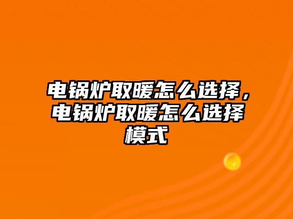 電鍋爐取暖怎么選擇，電鍋爐取暖怎么選擇模式