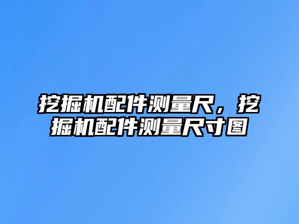 挖掘機配件測量尺，挖掘機配件測量尺寸圖