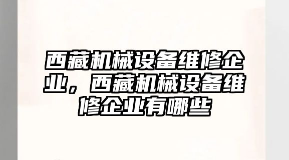 西藏機械設備維修企業(yè)，西藏機械設備維修企業(yè)有哪些