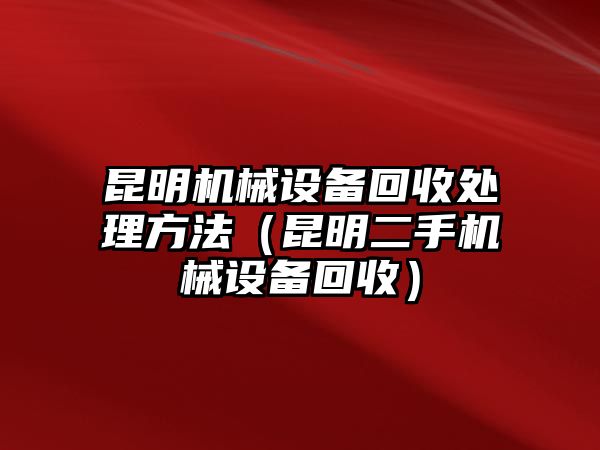 昆明機(jī)械設(shè)備回收處理方法（昆明二手機(jī)械設(shè)備回收）