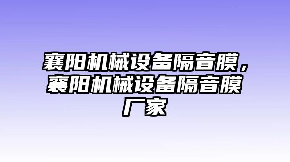 襄陽(yáng)機(jī)械設(shè)備隔音膜，襄陽(yáng)機(jī)械設(shè)備隔音膜廠家