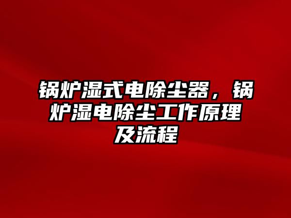 鍋爐濕式電除塵器，鍋爐濕電除塵工作原理及流程