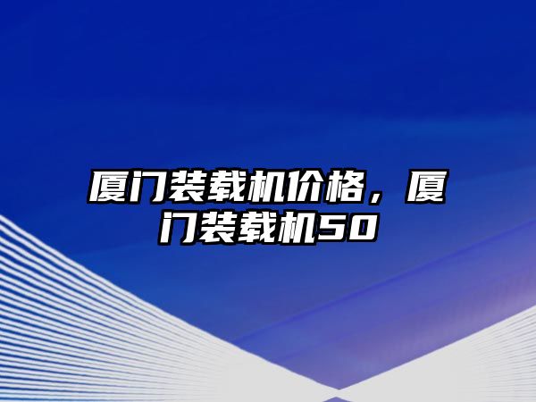 廈門裝載機價格，廈門裝載機50