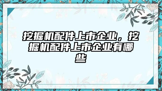 挖掘機(jī)配件上市企業(yè)，挖掘機(jī)配件上市企業(yè)有哪些