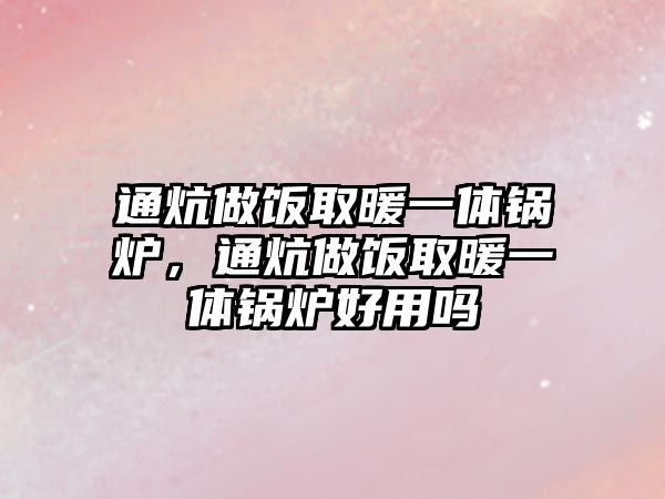 通炕做飯取暖一體鍋爐，通炕做飯取暖一體鍋爐好用嗎