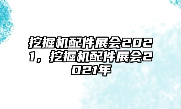 挖掘機(jī)配件展會(huì)2021，挖掘機(jī)配件展會(huì)2021年