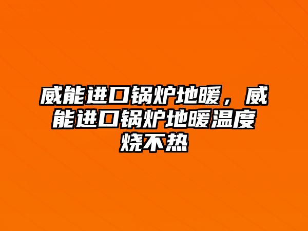 威能進(jìn)口鍋爐地暖，威能進(jìn)口鍋爐地暖溫度燒不熱