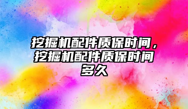 挖掘機配件質保時間，挖掘機配件質保時間多久