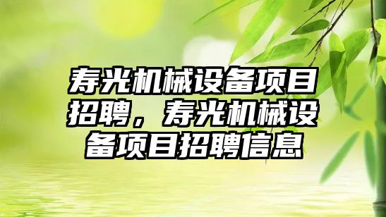 壽光機械設(shè)備項目招聘，壽光機械設(shè)備項目招聘信息