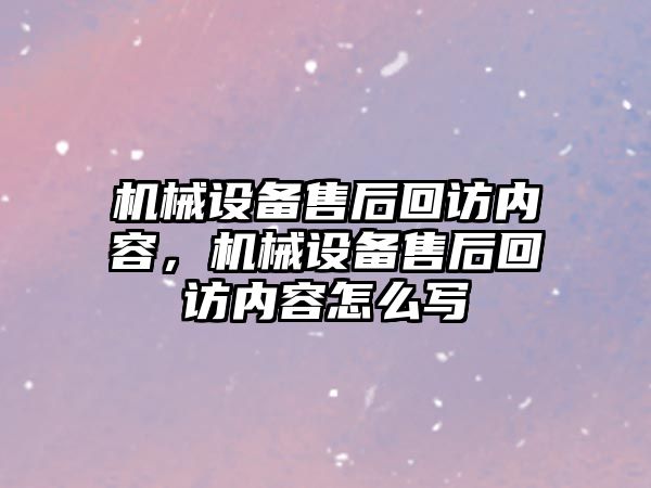 機械設(shè)備售后回訪內(nèi)容，機械設(shè)備售后回訪內(nèi)容怎么寫