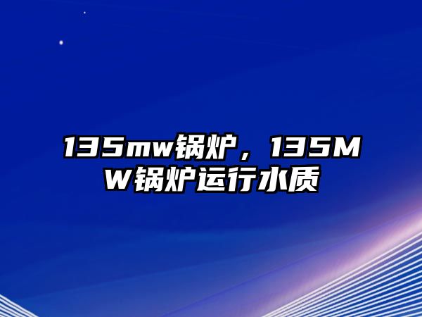 135mw鍋爐，135MW鍋爐運(yùn)行水質(zhì)