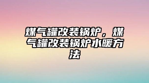 煤氣罐改裝鍋爐，煤氣罐改裝鍋爐水暖方法