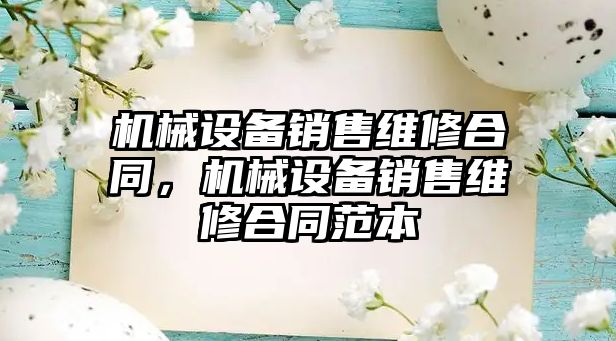 機械設備銷售維修合同，機械設備銷售維修合同范本