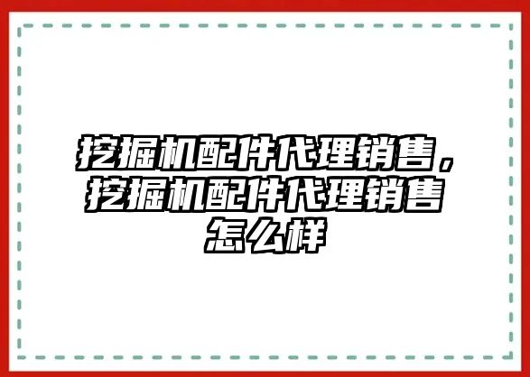 挖掘機配件代理銷售，挖掘機配件代理銷售怎么樣