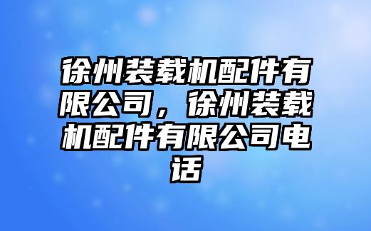 徐州裝載機(jī)配件有限公司，徐州裝載機(jī)配件有限公司電話