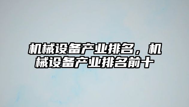 機(jī)械設(shè)備產(chǎn)業(yè)排名，機(jī)械設(shè)備產(chǎn)業(yè)排名前十