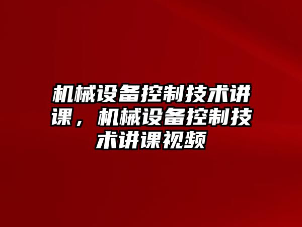 機械設(shè)備控制技術(shù)講課，機械設(shè)備控制技術(shù)講課視頻