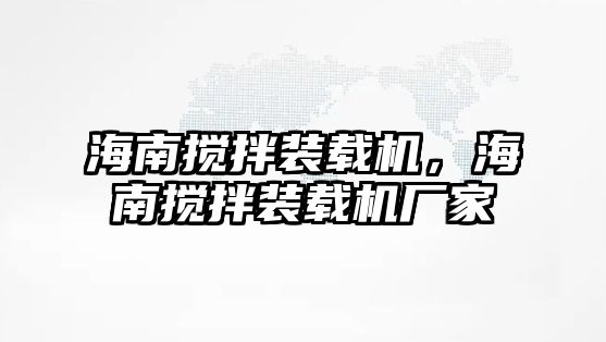 海南攪拌裝載機(jī)，海南攪拌裝載機(jī)廠家