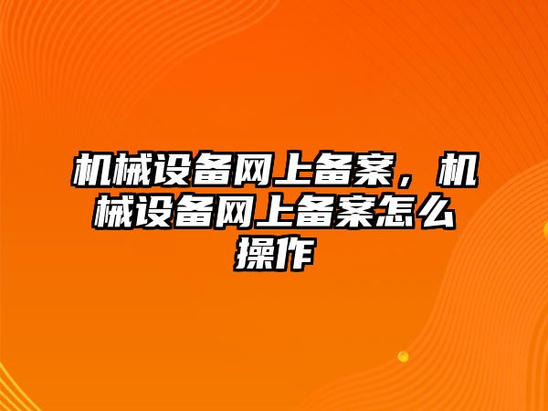 機械設(shè)備網(wǎng)上備案，機械設(shè)備網(wǎng)上備案怎么操作