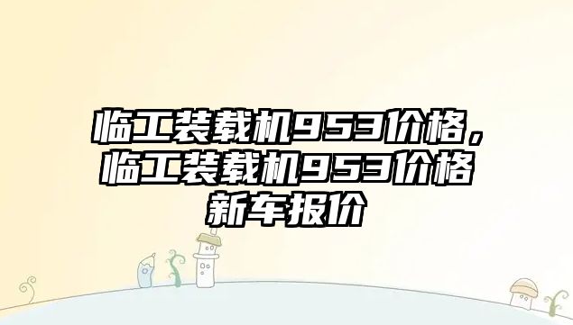 臨工裝載機(jī)953價(jià)格，臨工裝載機(jī)953價(jià)格新車報(bào)價(jià)