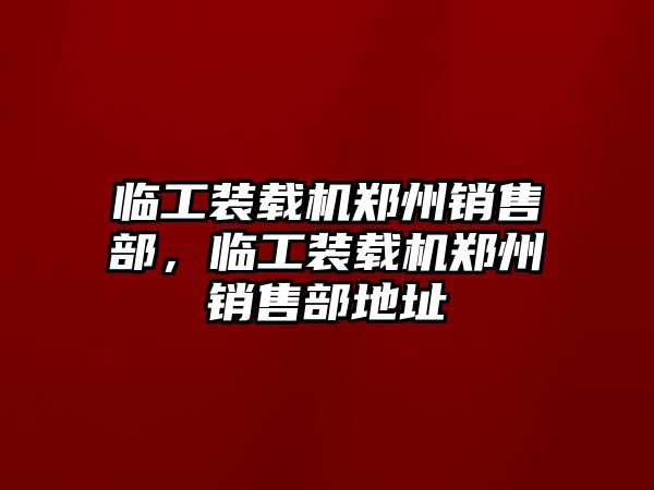 臨工裝載機(jī)鄭州銷售部，臨工裝載機(jī)鄭州銷售部地址