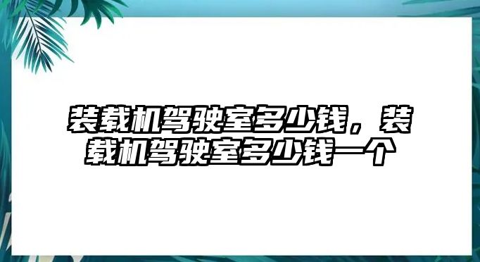 裝載機(jī)駕駛室多少錢，裝載機(jī)駕駛室多少錢一個(gè)