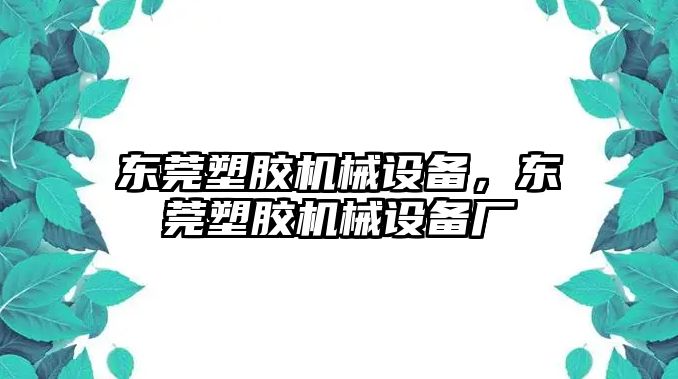 東莞塑膠機械設備，東莞塑膠機械設備廠