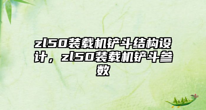 zl50裝載機鏟斗結(jié)構(gòu)設(shè)計，zl50裝載機鏟斗參數(shù)