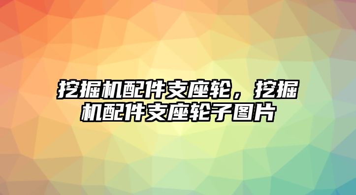 挖掘機(jī)配件支座輪，挖掘機(jī)配件支座輪子圖片