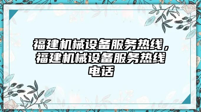 福建機(jī)械設(shè)備服務(wù)熱線，福建機(jī)械設(shè)備服務(wù)熱線電話