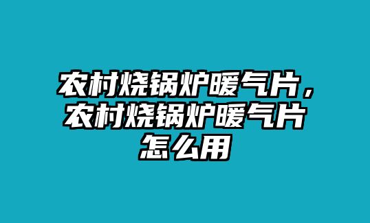 農(nóng)村燒鍋爐暖氣片，農(nóng)村燒鍋爐暖氣片怎么用