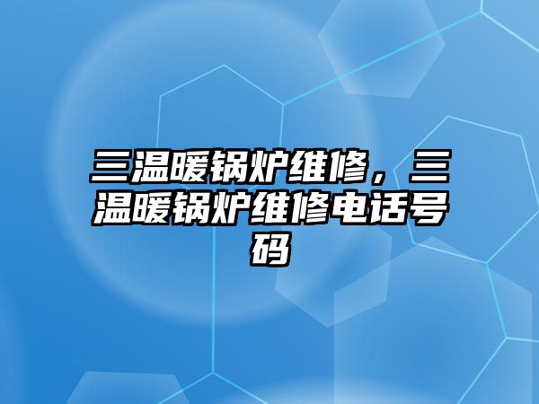 三溫暖鍋爐維修，三溫暖鍋爐維修電話號(hào)碼