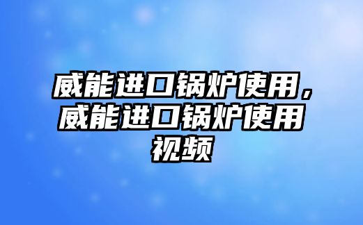 威能進口鍋爐使用，威能進口鍋爐使用視頻