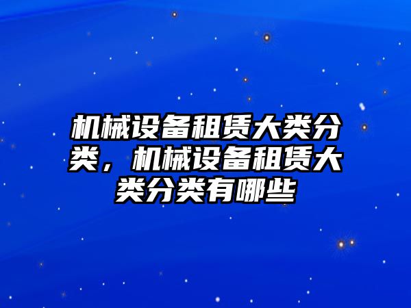 機(jī)械設(shè)備租賃大類分類，機(jī)械設(shè)備租賃大類分類有哪些