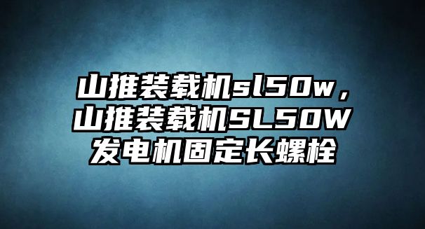 山推裝載機(jī)sl50w，山推裝載機(jī)SL50W發(fā)電機(jī)固定長螺栓