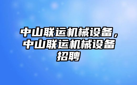 中山聯(lián)運(yùn)機(jī)械設(shè)備，中山聯(lián)運(yùn)機(jī)械設(shè)備招聘