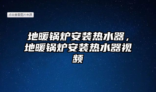 地暖鍋爐安裝熱水器，地暖鍋爐安裝熱水器視頻