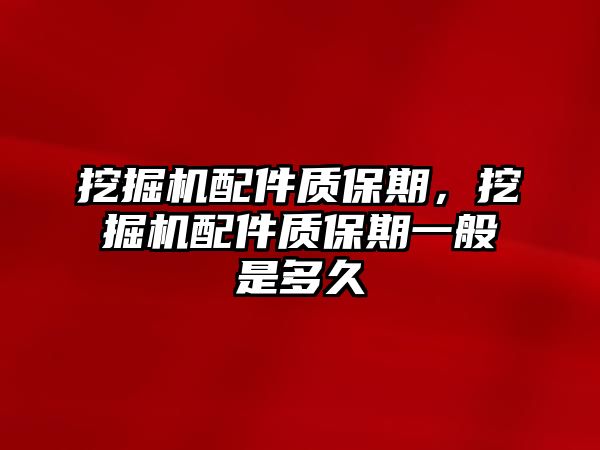 挖掘機配件質(zhì)保期，挖掘機配件質(zhì)保期一般是多久