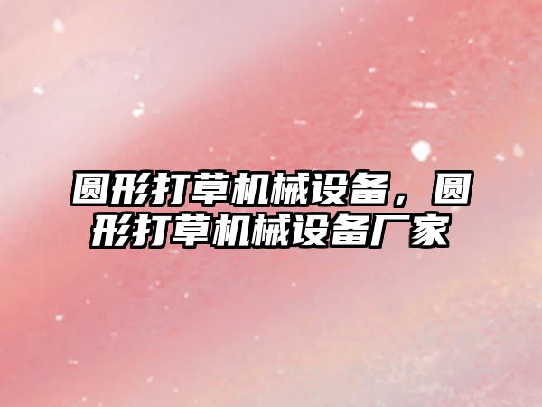 圓形打草機械設備，圓形打草機械設備廠家