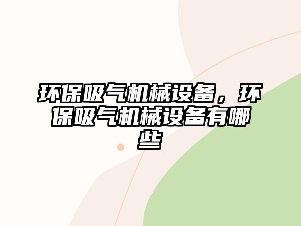 環(huán)保吸氣機械設備，環(huán)保吸氣機械設備有哪些