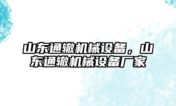 山東通轍機械設(shè)備，山東通轍機械設(shè)備廠家