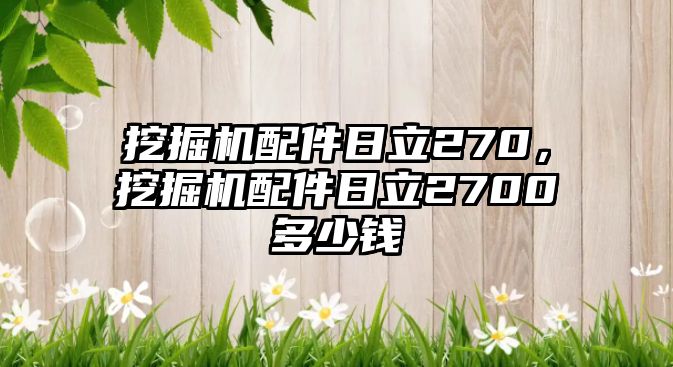 挖掘機(jī)配件日立270，挖掘機(jī)配件日立2700多少錢