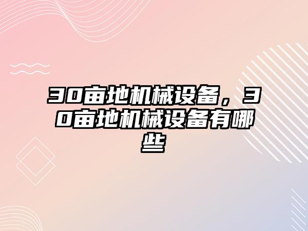 30畝地機械設(shè)備，30畝地機械設(shè)備有哪些