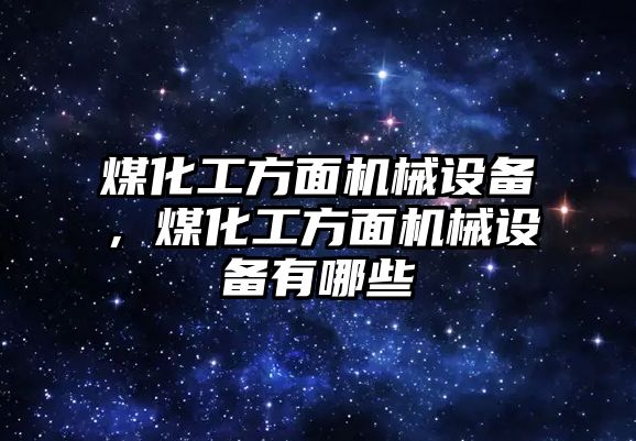 煤化工方面機械設備，煤化工方面機械設備有哪些