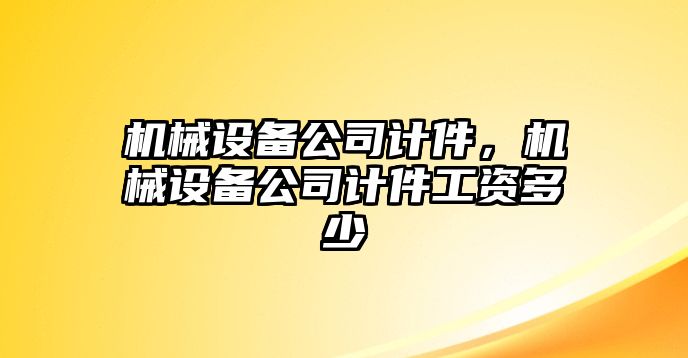 機械設(shè)備公司計件，機械設(shè)備公司計件工資多少